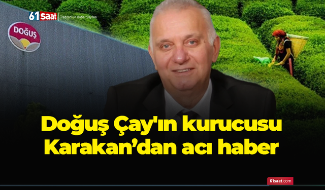 Doğuş Çay'ın kurucusu Karakan’dan acı haber