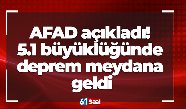 AFAD açıkladı! 5.1 büyüklüğünde deprem meydana  geldi
