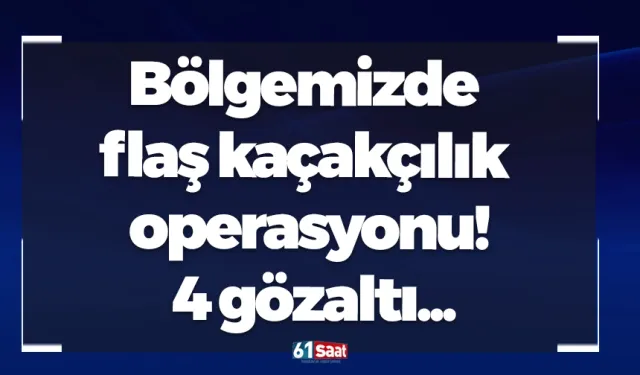 Bölgemizde flaş kaçakçılık operasyonu! 4 gözaltı...