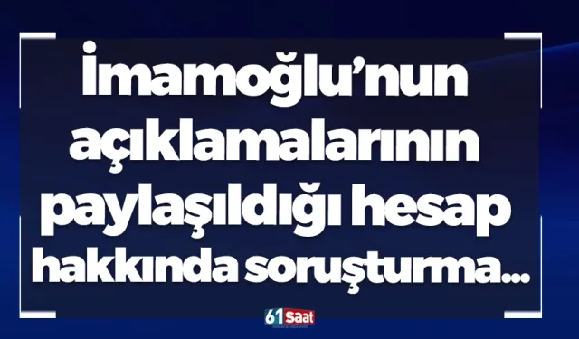 Ekrem İmamoğlu’nun açıklamalarının paylaşıldığı hesap hakkında soruşturma...