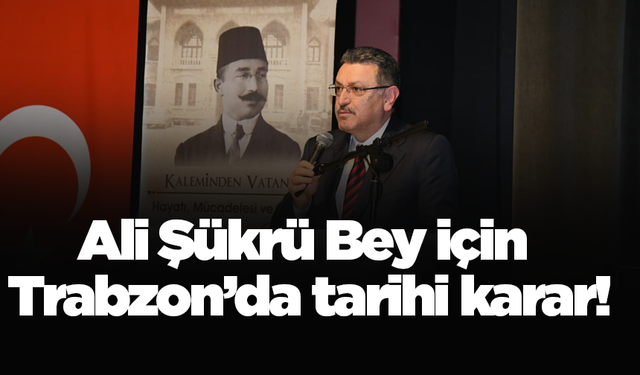 Ali Şükrü Bey için Trabzon’da tarihi karar!
