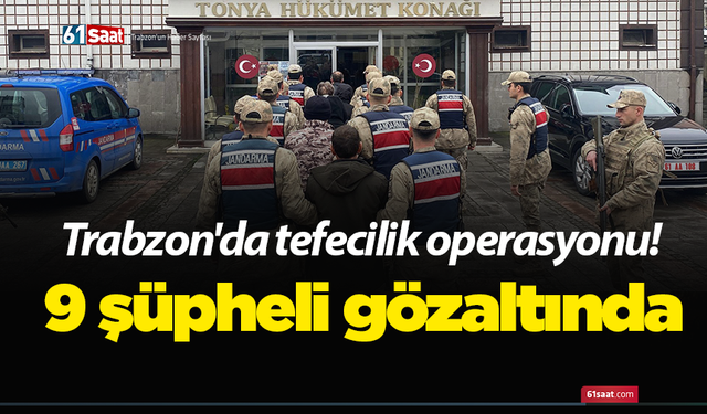 Trabzon'da tefecilik operasyonu! 9 şüpheli gözaltında
