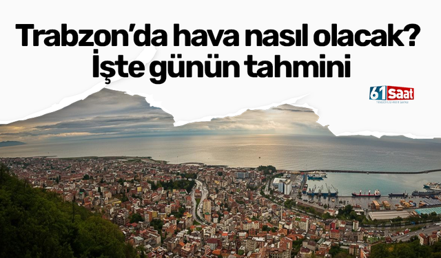 Trabzon’da hava nasıl olacak? İşte günün tahmini