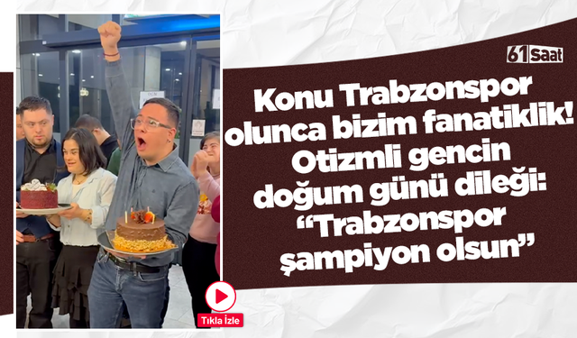 Konu Trabzonspor olunca bizim fanatiklik! Otizmli gencin doğum günü dileği: “Trabzonspor şampiyon olsun”