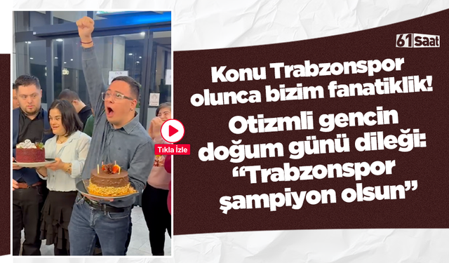 Konu Trabzonspor olunca bizim fanatiklik! Otizmli gencin doğum günü dileği: “Trabzonspor şampiyon olsun”