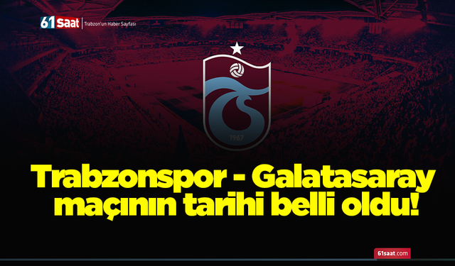 Trabzonspor - Galatasaray maçının tarihi belli oldu!