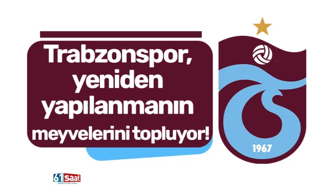 Trabzonspor, yeniden yapılanmanın meyvelerini topluyor!