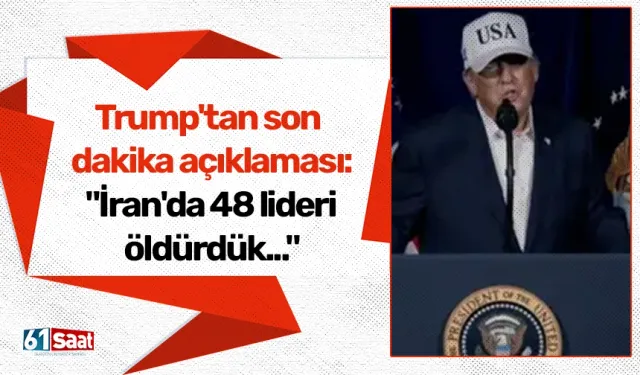 Trump'tan son dakika açıklaması: "İran'da 48 lideri öldürdük..."