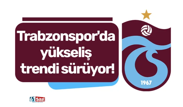 Trabzonspor'da yükseliş trendi sürüyor!
