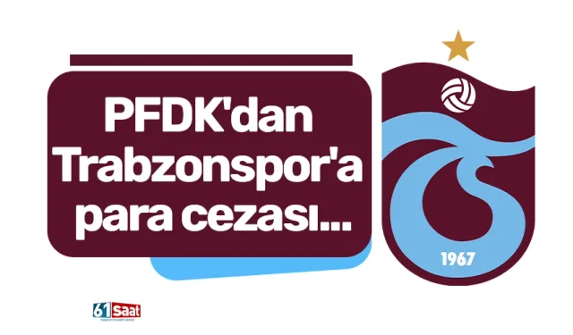 PFDK'dan Trabzonspor'a para cezası...
