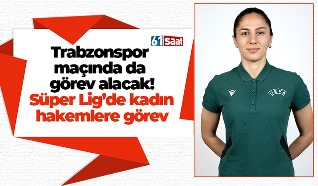Trabzonspor maçında da görev alacak! Süper Lig’de kadın hakemlere görev