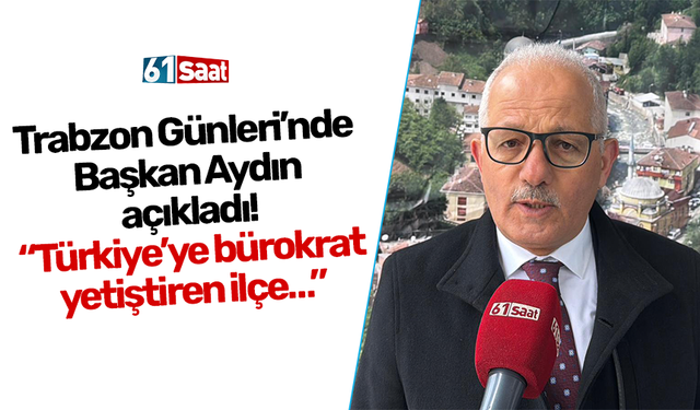 Trabzon Günleri’nde Başkan Aydın açıkladı! “Türkiye’ye bürokrat yetiştiren ilçe…