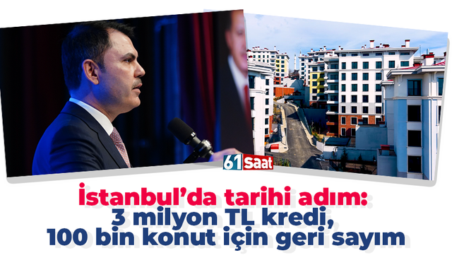 İstanbul’da tarihi adım: 3 milyon TL kredi, 100 bin konut için geri sayım