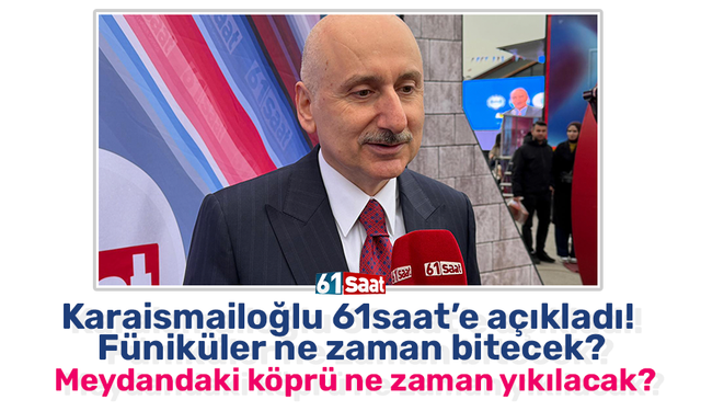 Karaismailoğlu 61saat’e açıkladı! Füniküler ne zaman bitecek? Meydandaki köprü ne zaman yıkılacak?