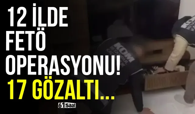 12 ilde FETÖ operasyonu 17 gözaltı!