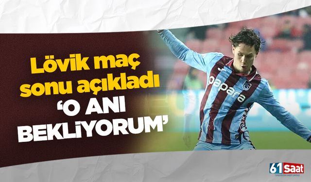 Lövik maç sonu açıkladı 'O anı bekliyorum'