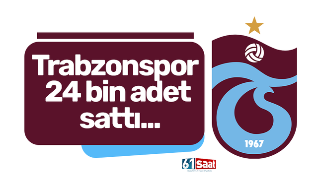Trabzonspor 24 bin adet sattı