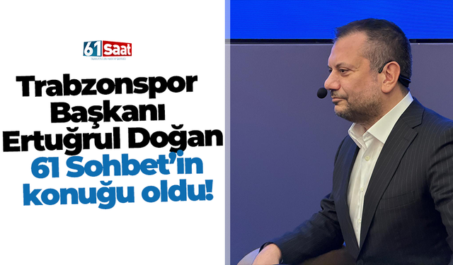 Trabzonspor Başkanı Ertuğrul Doğan 61 Sohbet’in konuğu oldu!
