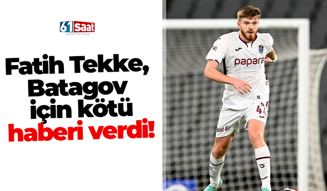 Fatih Tekke, Batagov için kötü haberi verdi!