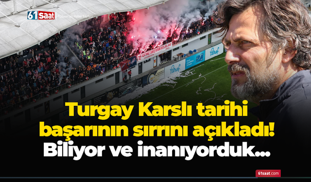 Turgay Karslı tarihi başarının sırrını açıkladı! Biliyor ve inanıyorduk...