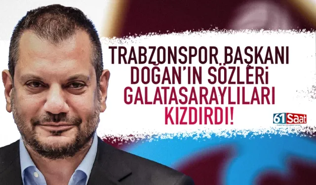 Trabzonspor Başkanı Ertuğrul Doğan'ın sözleri Galatasaraylıları kızdırdı...