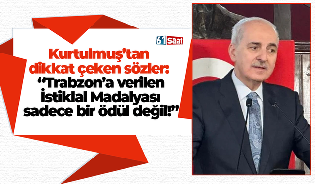 TBMM Başkanı Kurtulmuş açıkladı! Gerçekten bu istiklal madalyasının Trabzon'umuza da fevkalade yakıştığını...
