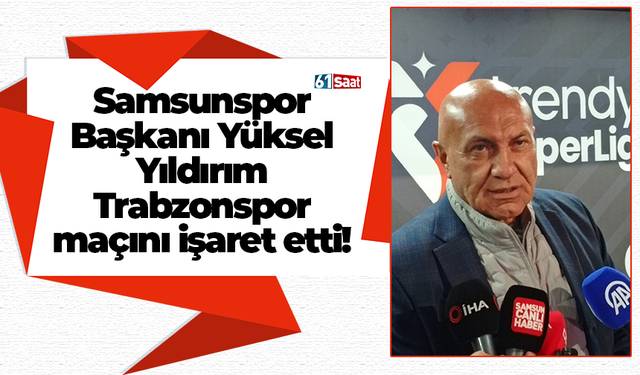 Samsunspor Başkanı Yüksel Yıldırım Trabzonspor maçını işaret etti!