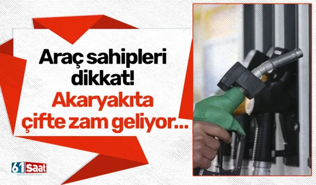 Araç sahipleri dikkat! Akaryakıta çifte zam geliyor…