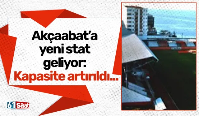 Akçaabat’a yeni stat geliyor: Kapasite artırıldı...