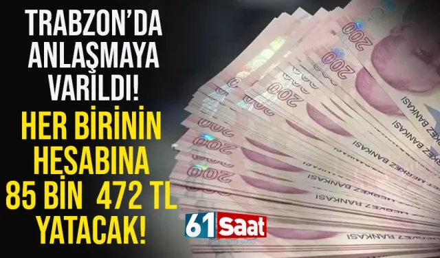 Trabzon'da anlaşmaya varıldı... Her birinin hesabına 85 bin 472 TL nakit yatacak...