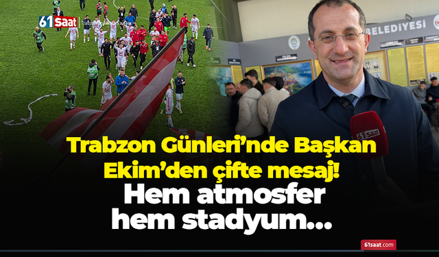 Trabzon Günleri’nde Başkan Ekim’den çifte mesaj! Hem atmosfer hem stadyum…