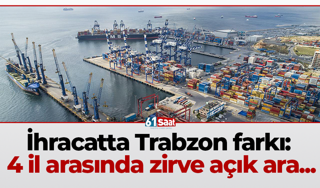 İhracatta Trabzon farkı: 4 il arasında zirve açık ara...