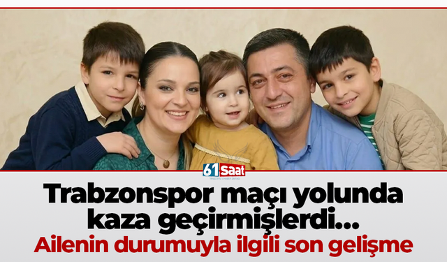 Trabzonspor maçı yolunda kaza geçirmişlerdi… Ailenin durumuyla ilgili son gelişme