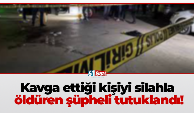 Kavga ettiği kişiyi silahla öldüren şüpheli tutuklandı!