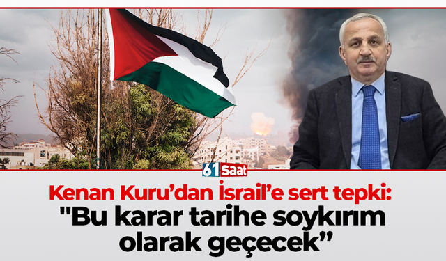 Kenan Kuru’dan İsrail’e sert tepki: "Bu karar tarihe soykırım olarak geçecek”