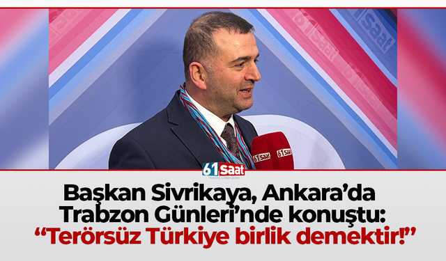 Başkan Sivrikaya, Ankara’da Trabzon Günleri’nde konuştu: “Terörsüz Türkiye birlik demektir!”