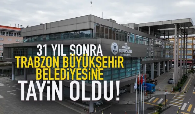 Trabzon'da 31 yıl sonra Büyükşehir Belediyesine tayin oldu...