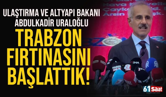 Bakan Abdulkadir Uraloğlu: Trabzon fırtınasını başlattık ...