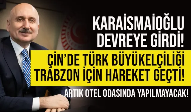 Karaismailoğlu devreye girdi, Trabzon için Çin'de Türk Büyükelçiliği devreye girdi...