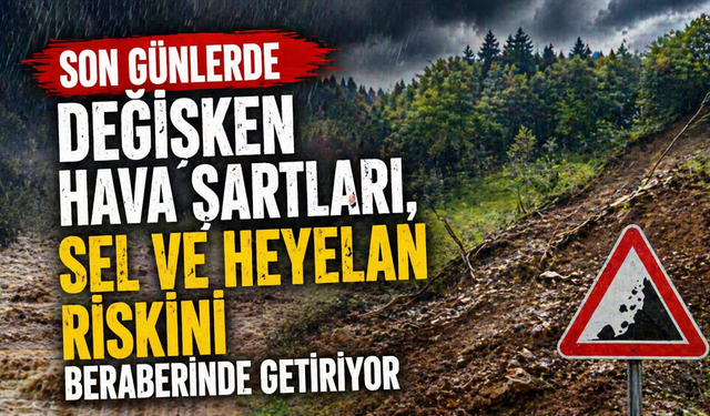 Son günlerde değişken hava şartları, sel ve heyelan riskini beraberinde getiriyor