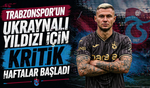 Trabzonspor'un Ukraynalısı için kritik haftalar başladı!