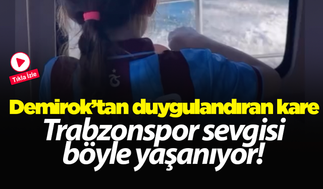 Trabzonspor sevgisi böyle yaşanıyor! Demirok’tan duygulandıran kare