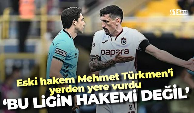 Eski hakem Mehmet Türkmen'i yerden yere vurdu 'Bu ligin hakemi değil'
