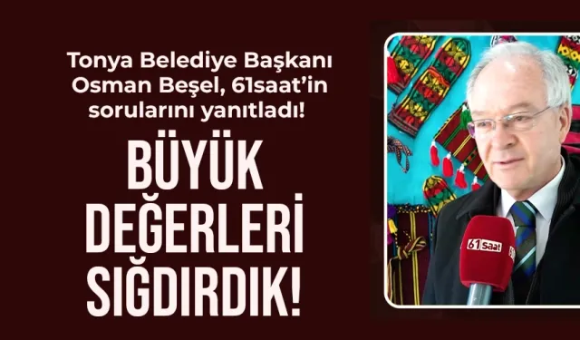 Tonya Belediye Başkanı Osman Beşel: Büyük değeleri sığdırdık...