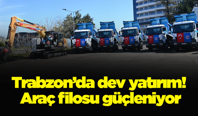 Trabzon’da dev yatırım! Araç filosu güçleniyor