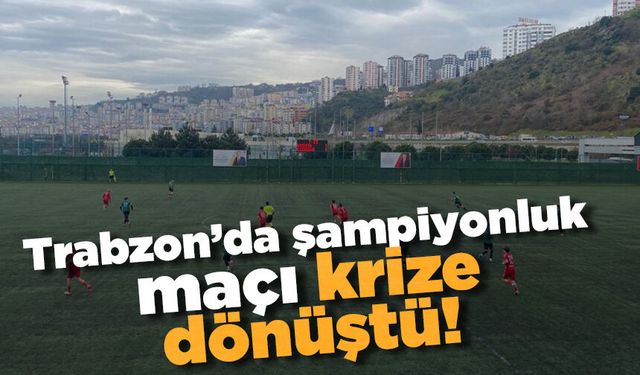 Trabzon'da şampiyonluk maçı krize döndü