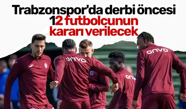 Trabzonspor'da derbi öncesi 12 futbolcunun kararı verilecek