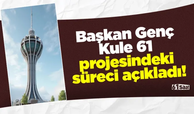 Başkan Genç Kule 61 projesindeki süreci açıkladı!