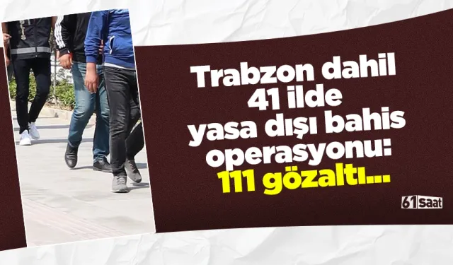 Trabzon dahil 41 ilde yasa dışı bahis operasyonu: 111 gözaltı...
