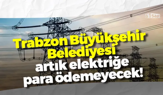 Trabzon Büyükşehir Belediyesi artık elektriğe para ödemeyecek!